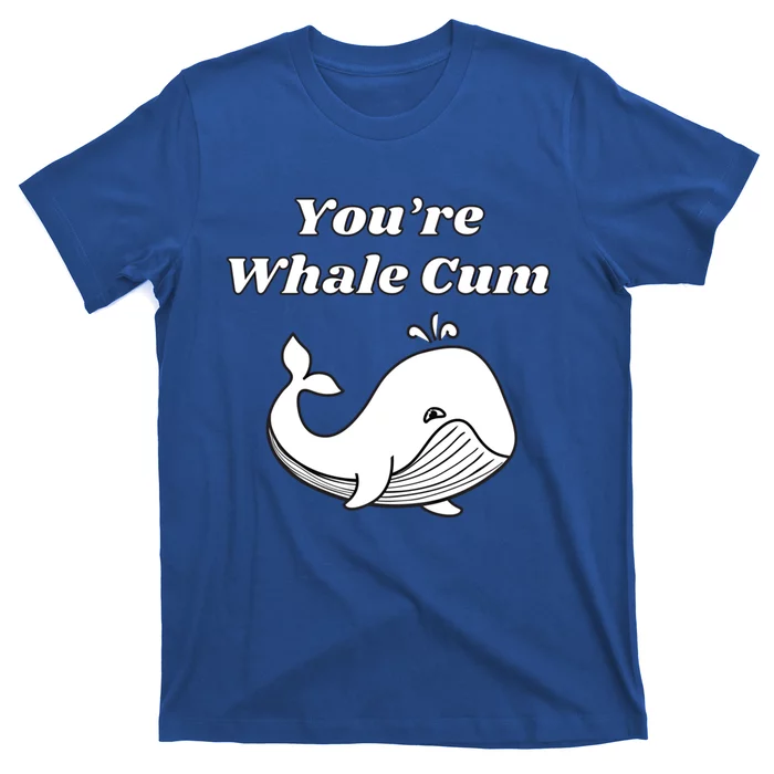 Youre Whale Cum Funny Adult Humor Whale Gift T-Shirt