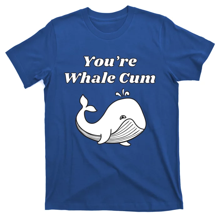 Youre Whale Cum Funny Adult Humor Whale Great Gift T-Shirt