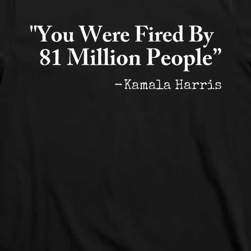 You Were Fired By 81 Million People T-Shirt