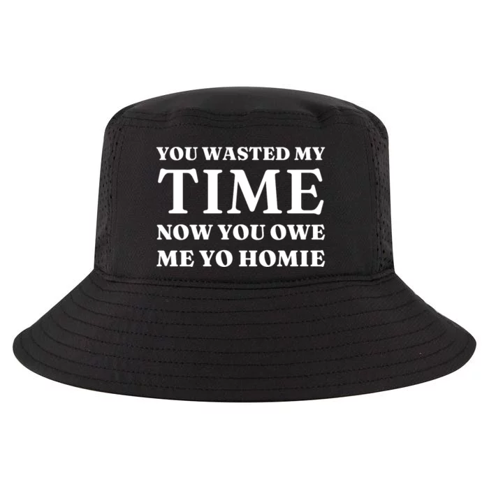 You Wasted My Time Now You Owe Me Yo Homie Cool Comfort Performance Bucket Hat