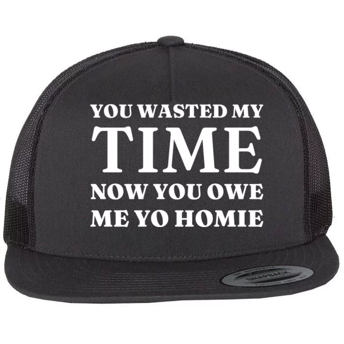 You Wasted My Time Now You Owe Me Yo Homie Flat Bill Trucker Hat