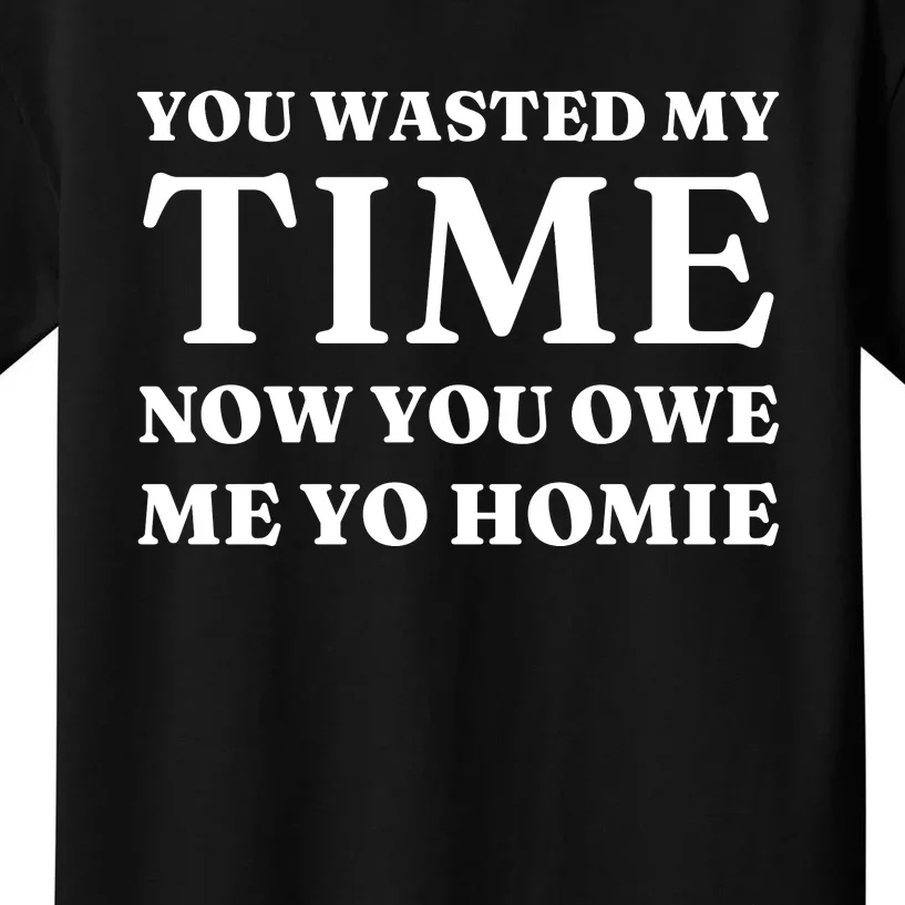 You Wasted My Time Now You Owe Me Yo Homie Kids T-Shirt