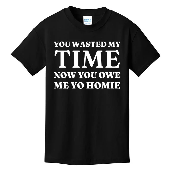 You Wasted My Time Now You Owe Me Yo Homie Kids T-Shirt