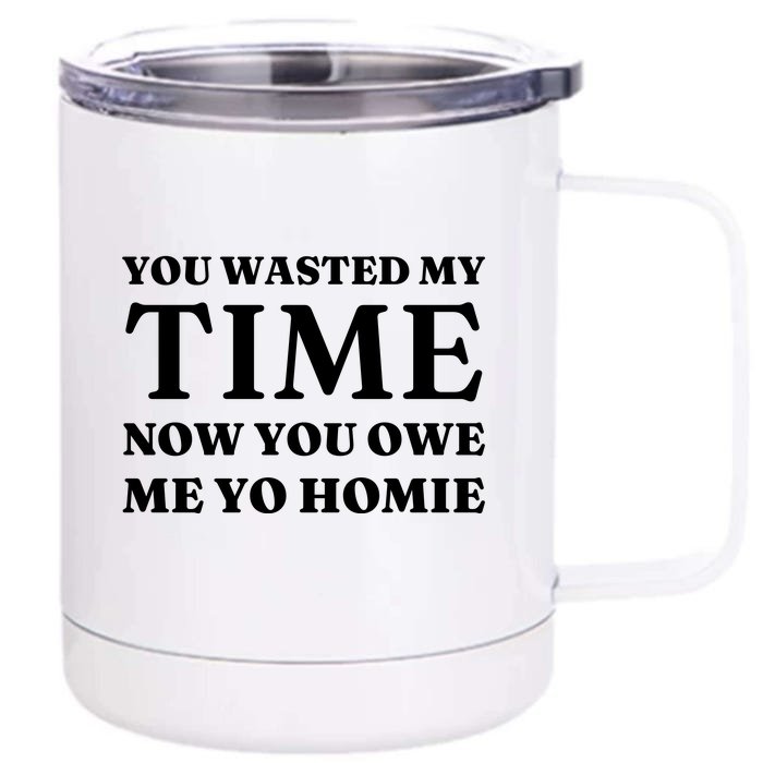 You Wasted My Time Now You Owe Me Yo Homie Front & Back 12oz Stainless Steel Tumbler Cup