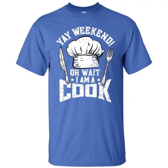 Yay Weekend Oh Wait I Am A Cook Cook Cooking Funny Chef Funny Gift Tall T-Shirt