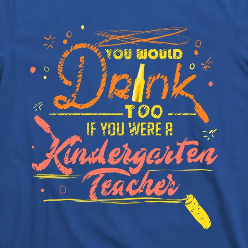 You Would Too If You Were A Kindergarten Teacher Gift T-Shirt