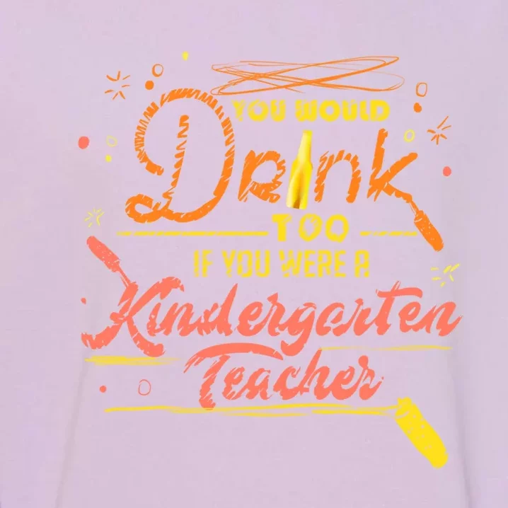 You Would Too If You Were A Kindergarten Teacher Gift Garment-Dyed Sweatshirt