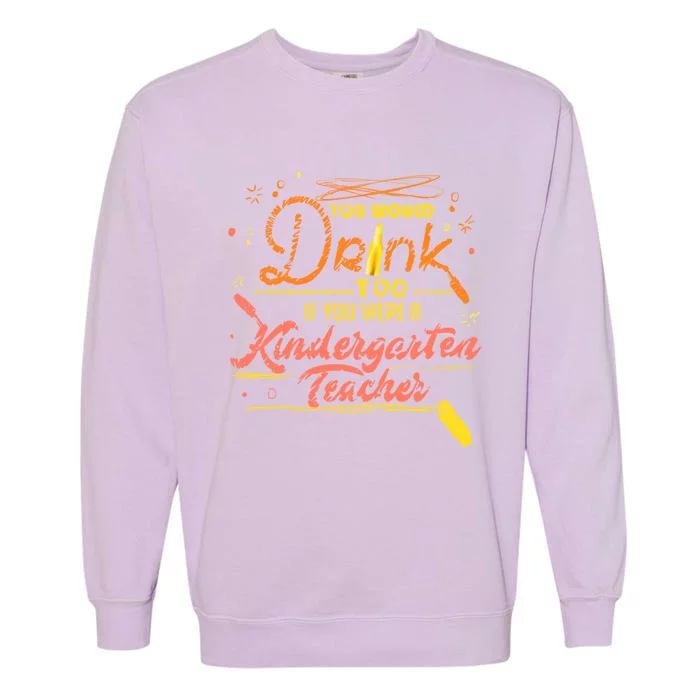 You Would Too If You Were A Kindergarten Teacher Gift Garment-Dyed Sweatshirt